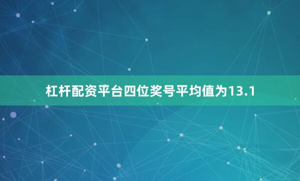 杠杆配资平台四位奖号平均值为13.1