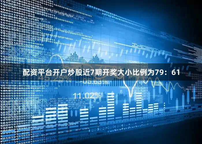 配资平台开户炒股近7期开奖大小比例为79：61