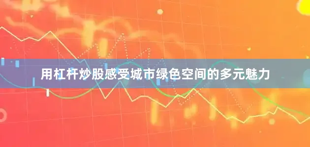 用杠杆炒股感受城市绿色空间的多元魅力