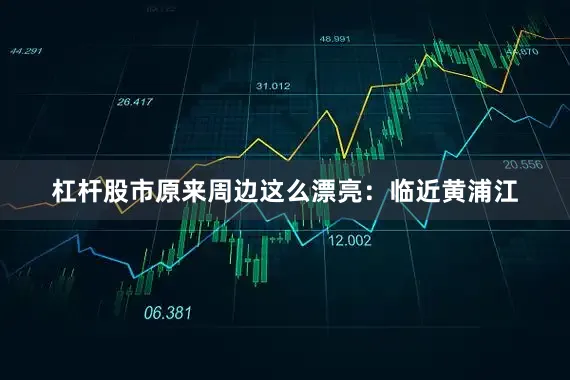 杠杆股市原来周边这么漂亮：临近黄浦江