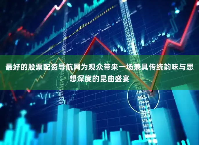 最好的股票配资导航网为观众带来一场兼具传统韵味与思想深度的昆曲盛宴