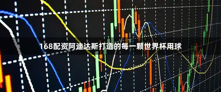 168配资阿迪达斯打造的每一颗世界杯用球