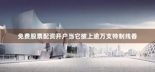 免费股票配资开户当它披上逾万支特制线香