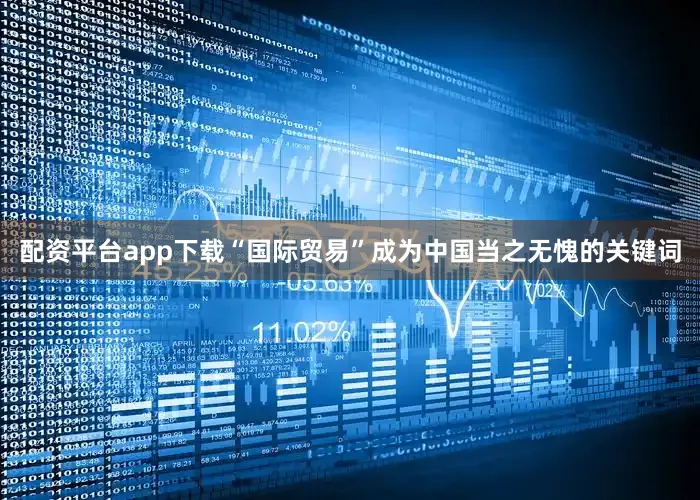 配资平台app下载“国际贸易”成为中国当之无愧的关键词