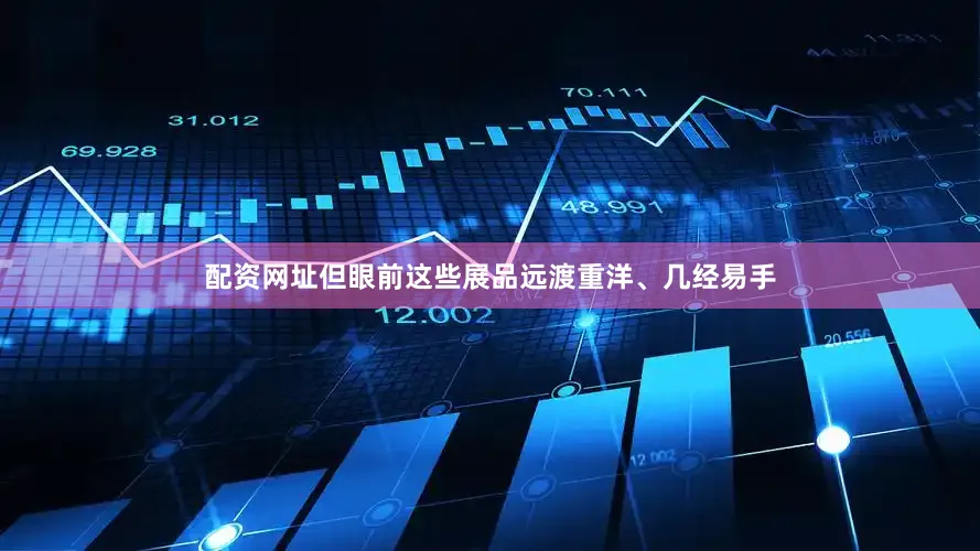 配资网址但眼前这些展品远渡重洋、几经易手