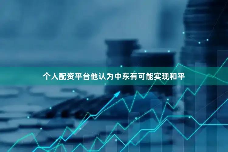 个人配资平台他认为中东有可能实现和平