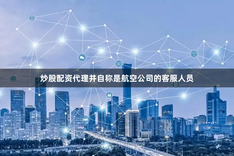 炒股配资代理并自称是航空公司的客服人员