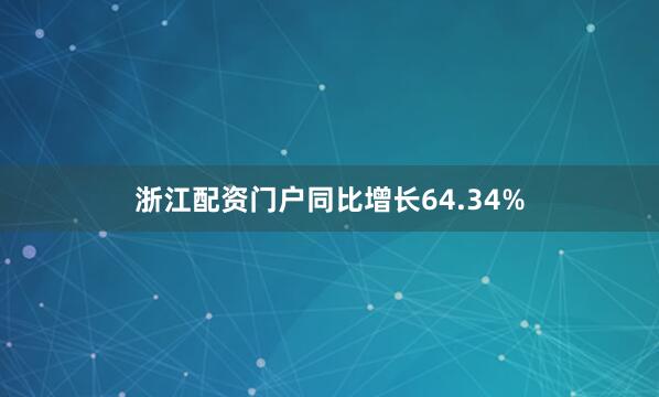 浙江配资门户同比增长64.34%