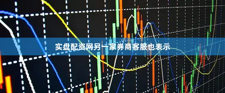 实盘配资网　　另一家券商客服也表示