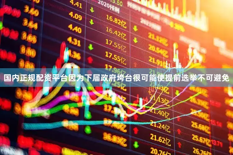 国内正规配资平台因为下届政府垮台很可能使提前选举不可避免